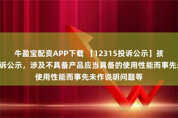 牛盈宝配资APP下载 【12315投诉公示】孩子王新增8件投诉公示，涉及不具备产品应当具备的使用性能而事先未作说明问题等
