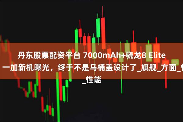 丹东股票配资平台 7000mAh+骁龙8 Elite 2，一加新机曝光，终于不是马桶盖设计了_旗舰_方面_性能