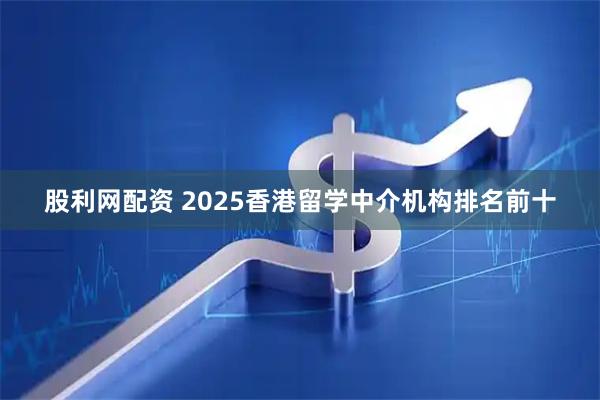 股利网配资 2025香港留学中介机构排名前十