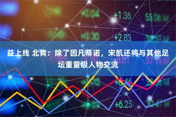益上线 北青：除了因凡蒂诺，宋凯还将与其他足坛重量级人物交流